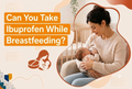 Can You Take Ibuprofen While Breastfeeding?